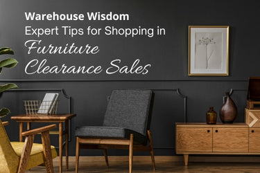 WAREHOUSE WISDOM: EXPERT TIPS FOR SHOPPING IN FURNITURE CLEARANCE SALES