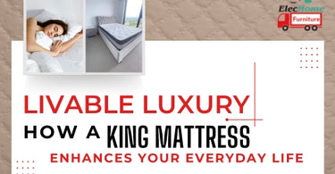 LIVABLE LUXURY: HOW A KING MATTRESS ENHANCES YOUR EVERYDAY LIFE