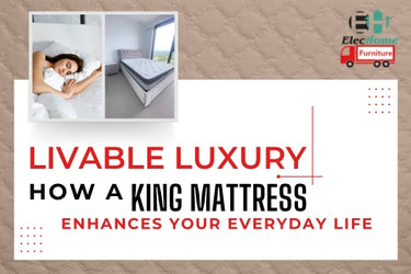 LIVABLE LUXURY: HOW A KING MATTRESS ENHANCES YOUR EVERYDAY LIFE