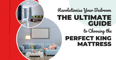 REVOLUTIONISE YOUR BEDROOM: THE ULTIMATE GUIDE TO CHOOSING THE PERFECT KING MATTRESS