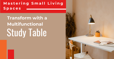 MASTERING SMALL LIVING SPACES: TRANSFORM WITH A MULTIFUNCTIONAL STUDY TABLE