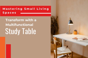 MASTERING SMALL LIVING SPACES: TRANSFORM WITH A MULTIFUNCTIONAL STUDY TABLE